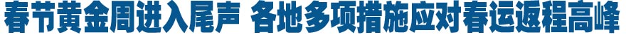 春節(jié)黃金周進(jìn)入尾聲 各地多項措施應(yīng)對春運返程高峰